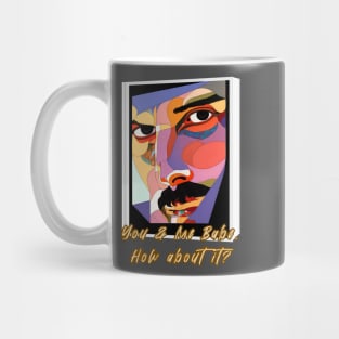 You and me, Babe, how about it? (artsy face) Mug